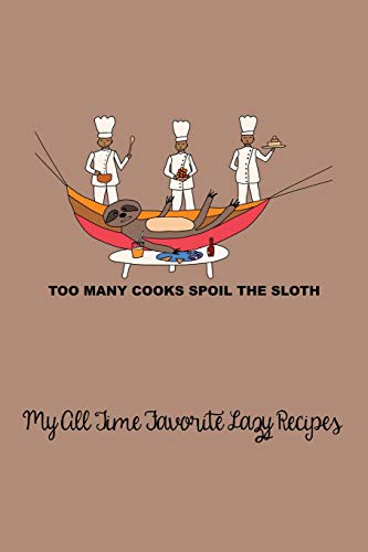 Stock image for Too Many Cooks Spoil the Sloth - My All Time Favorite Lazy Recipes: A funny blank recipe book to collect all your favorite easy recipes. The twist of . quote to represent meals for the lazy cook. for sale by Ergodebooks