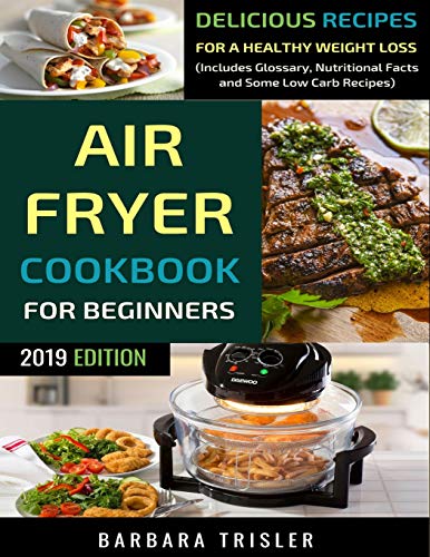 

Air Fryer Cookbook For Beginners: Delicious Recipes For A Healthy Weight Loss (Including Glossary, Nutritional Facts, and Some Low Carb Recipes)