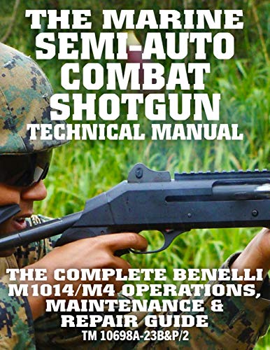 Imagen de archivo de The Marine Semi-Auto Combat Shotgun Technical Manual: The Complete Benelli M1014/M4 Operations, Maintenance Repair Guide - Full Size Edition (TM 10698A-23BP/2) (Carlile Military Library) a la venta por Omega