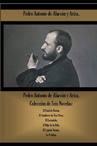 Imagen de archivo de Pedro Antonio de Alarcn y Ariza, Coleccin de Seis Novelas: El Final de Norma, El Sombrero de Tres Picos, El Escndalo, El Nio de la Bola, El Capitn Veneno, La Prdiga. a la venta por Revaluation Books