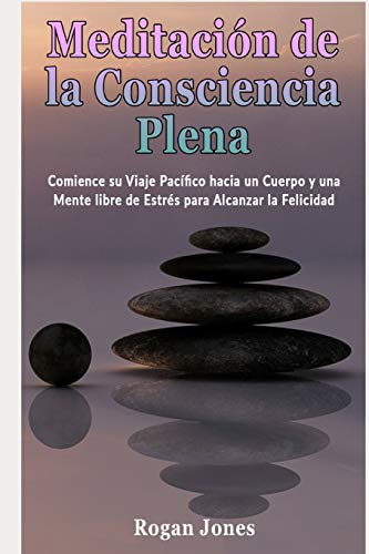 Stock image for Meditacin de la Consciencia Plena: Comience su Viaje Pacfico hacia un Cuerpo y una Mente libre de Estrs para Alcanzar la Felicidad (Salud y . Ansiedad, Alivio del Dolor) (Spanish Edition) for sale by Lucky's Textbooks