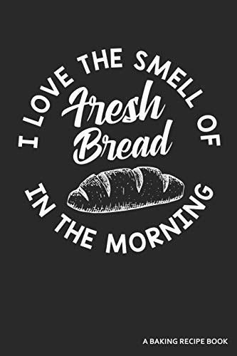 Stock image for I Love the Smell of Fresh Bread in the Morning a Baking Recipe Book: A 120 Recipes Book for sale by THE SAINT BOOKSTORE