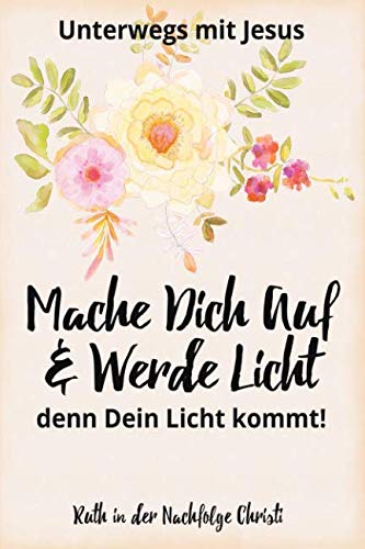 Beispielbild fr Mache Dich Auf Und Werde Licht, Denn Dein Licht Kommt -Ruth in der Nachfolge Christi: Jngerschaftstagebuch (Unterwegs mit Jesus) zum Verkauf von Revaluation Books