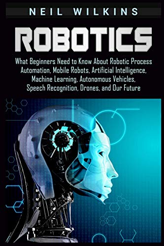 Imagen de archivo de Robotics: What Beginners Need to Know about Robotic Process Automation, Mobile Robots, Artificial Intelligence, Machine Learning a la venta por ThriftBooks-Dallas