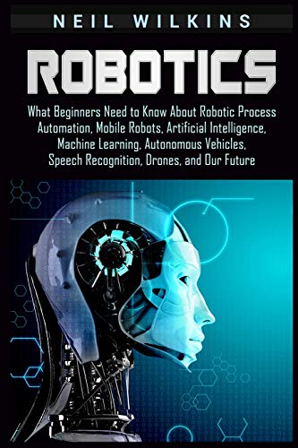 Stock image for Robotics: What Beginners Need to Know about Robotic Process Automation, Mobile Robots, Artificial Intelligence, Machine Learning for sale by ThriftBooks-Dallas