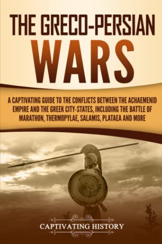 

The Greco-Persian Wars: A Captivating Guide to the Conflicts Between the Achaemenid Empire and the Greek City-States, Including the Battle of