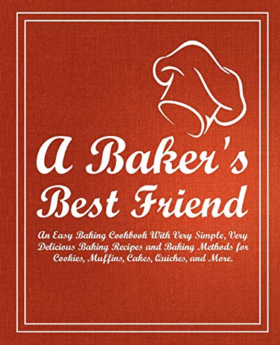 

A Baker's Best Friend: An Easy Baking Cookbook with Very Simple, Very Delicious Baking Recipes and Baking Methods for Cookies, Muffins, Cakes