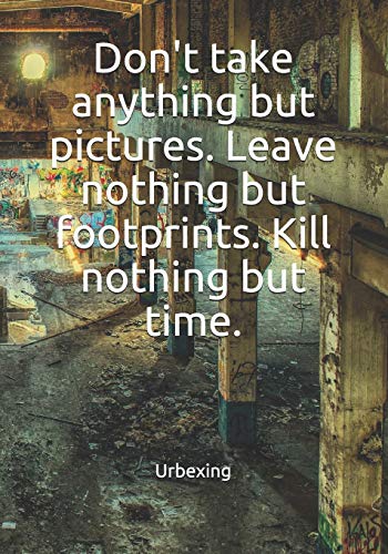 Imagen de archivo de Don't Take Anything But Pictures. Leave Nothing But Footprints. Kill Nothing But Time.: Diary for All Adventurers Urban Exploration Urban Exploring Note Coordinates, Features, Experiences a la venta por THE SAINT BOOKSTORE