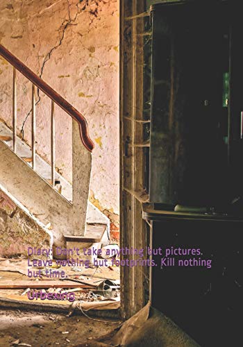 Imagen de archivo de Diary: Don't Take Anything But Pictures. Leave Nothing But Footprints. Kill Nothing But Time.: Diary for All Adventurers Urban Exploration Urban Exploring Note Coordinates, Features, Experiences a la venta por THE SAINT BOOKSTORE