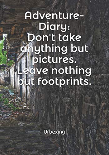 Stock image for Adventure-Diary: Don't Take Anything But Pictures. Leave Nothing But Footprints. Kill Nothing But Time.: Diary for All Adventurers Urban Exploration Urban Exploring Note Coordinates, Features, Experiences for sale by THE SAINT BOOKSTORE