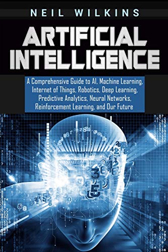 Stock image for Artificial Intelligence: A Comprehensive Guide to AI, Machine Learning, Internet of Things, Robotics, Deep Learning, Predictive Analytics, Neural Networks, Reinforcement Learning, and Our Future for sale by SecondSale