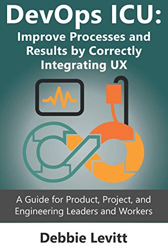 Stock image for DevOps ICU: Improve Processes and Results by Correctly Integrating UX: A Guide for Product, Project, and Engineering Leaders and Workers for sale by SecondSale