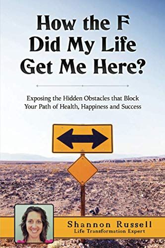 Stock image for How The F Did My Life Get Me Here: Exposing the Hidden Obstacles that Block Your Path of Health, Happiness and Success for sale by Revaluation Books
