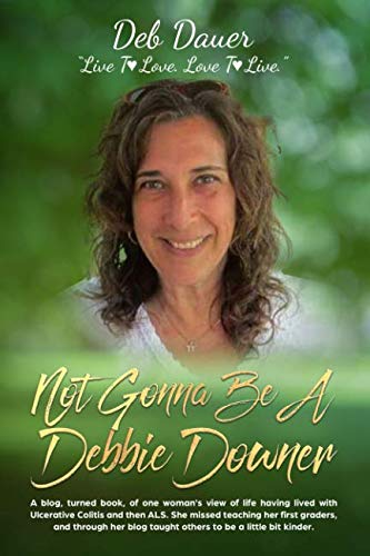 Imagen de archivo de Not Gonna Be A Debbie Downer (Color Version): A blog, turned book, of one woman's view of life having lived with Ulcerative Colitis and then ALS. She missed teaching her first graders, and through her blog taught others to be a little bit kinder. a la venta por Revaluation Books