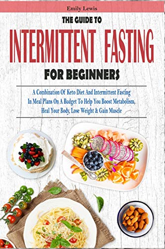 Beispielbild fr THE GUIDE TO INTERMITTENT FASTING FOR BEGINNERS: A Combination Of Keto Diet And Intermittent Fasting In Meal Plans On A Budget To Help You Boost . Heal Your Body, Lose Weight & Gain Muscle: 1 zum Verkauf von WorldofBooks