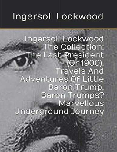 Stock image for Ingersoll Lockwood The Collection: The Last President (Or 1900), Travels And Adventures Of Little Baron Trump, Baron Trumps? Marvellous Underground Journey for sale by Goodbookscafe
