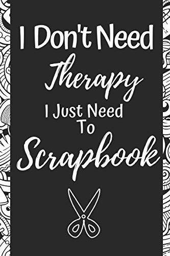 Stock image for Funny Scrapbooking Notebook: I Don't Need Therapy I Just Need To Scrapbook- Gifts For Scrapbookers for sale by ThriftBooks-Dallas