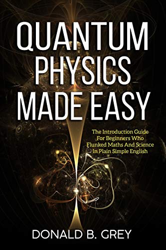 Imagen de archivo de Quantum Physics Made Easy: The Introduction Guide For Beginners Who Flunked Maths And Science In Plain Simple English a la venta por HPB-Diamond