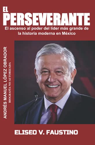 

El Perseverante: El ascenso al poder del líder más grande de la historia moderna en México -Language: spanish
