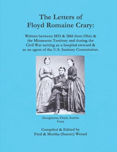 Stock image for The Letters of Floyd Romaine Crary:: Written between 1853 & 1866 from Ohio & the Minnesota Territory and during the Civil War serving as a hospital . as an agent of the U.S. Sanitary Commission. for sale by Revaluation Books