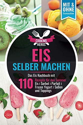 Imagen de archivo de Eis selber machen: Das Eis Kochbuch mit 110 Rezepte fr den Sommer Eis?Sorbet?Parfait?Frozen Yogurt?Soen und Toppings Mit und Ohne Eismaschine (Eis selber machen Kochbuch, Band 1) a la venta por medimops