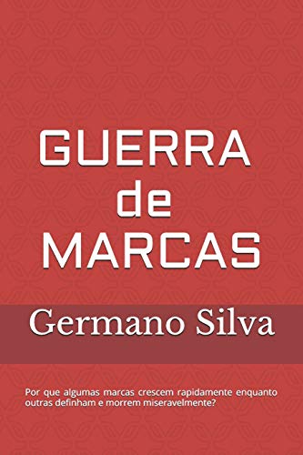 Guerra de Marcas: Por que algumas marcas crescem rapidamente enquanto outras definham e morrem miseravelmente? - Silva, Germano