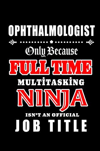 Stock image for Ophthalmologist-Only Because Full Time Multitasking Ninja Isn't An Official Job Title: Blank Lined Journal/Notebook as Cute,Funny,Appreciation day, . Coworkers, colleagues,friends & family. for sale by Revaluation Books