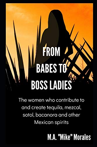 Imagen de archivo de From Babes to Boss Ladies: The women who contribute to and create tequila, mezcal, sotol, bacanora and other Mexican spirits (Profiles in Tequila) a la venta por HPB-Emerald