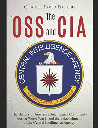 

The OSS and CIA: The History of Americaâs Intelligence Community during World War II and the Establishment of the Central Intelligence Agency