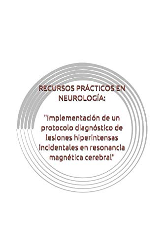 Stock image for RECURSOS PRCTICOS EN NEUROLOGA: Implementacin de un protocolo diagnstico de lesiones hiperintensas incidentales en resonancia magntica cerebral for sale by Revaluation Books