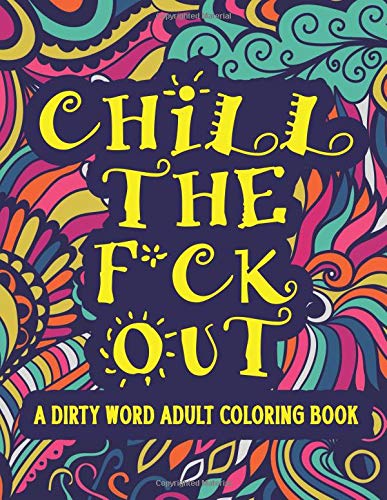 Beispielbild fr Chill The F*ck Out A Dirty Word Adult Coloring Book: Swear Word Art Therapy for Maximum Stress Relief zum Verkauf von Save With Sam