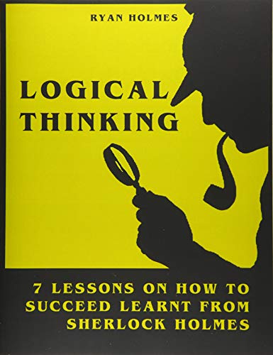 Imagen de archivo de LOGICAL THINKING: 7 LESSONS ON HOW TO SUCCEED LEARNT FROM SHERLOCK HOLMES a la venta por Revaluation Books