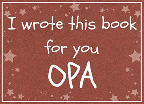 Stock image for I wrote this book for you OPA: Fill in the blank book with prompts about What I love about opa/ Father's day / Grandparent's day / Birthday gifts from grand kids for sale by ThriftBooks-Atlanta