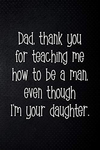 Beispielbild fr Dad, thank you for teaching me how to be a man, even though I m your daughter: Perfect funny saying journal / notebook gift for dad. Happy Father's Day. zum Verkauf von Revaluation Books