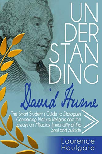 Beispielbild fr UNDERSTANDING DAVID HUME: The Smart Student's Guide to Dialogues Concerning Natural Religion and the essays Of Miracles, Of Immortality of the Soul and Of Suicide (Philosophy Study Guides) zum Verkauf von BooksRun