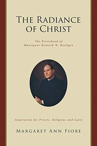 Imagen de archivo de The Radiance of Christ: The Priesthood of Monsignor Kenneth W. Roeltgen a la venta por SecondSale