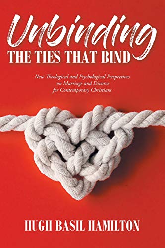 9781098033736: Unbinding the Ties that Bind: New Theological and Psychological Perspectives on Marriage and Divorce for Contemporary Christians