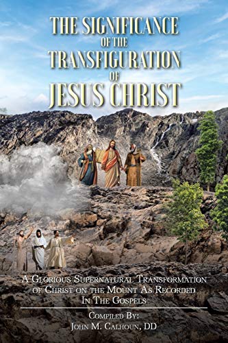 9781098049478: The Significance of the Transfiguration of Jesus Christ: A Glorious Supernatural Transformation of Jesus Christ on the Mount as Recorded in the Gospels