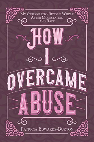 9781098058296: How I Overcame Abuse: My Struggle to Become Whole After Molestation and Rape