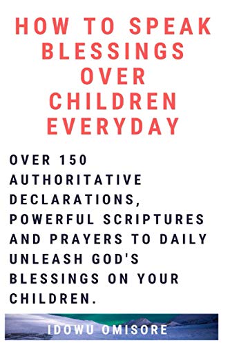 9781098543457: HOW TO SPEAK BLESSINGS OVER YOUR CHILDREN EVERYDAY: Over 150 Authoritative Declarations, Powerful Scriptures and Prayers to Daily Unleash God’s Blessings on Your Children