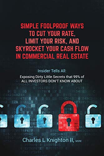 Stock image for Simple Fool Proof Ways to Cut Your Rate, Limit Your Risk, and Skyrocket Your Cash Flow in Commercial Real Estate: Insider Tells All: Exposing Dirty Li for sale by ThriftBooks-Atlanta