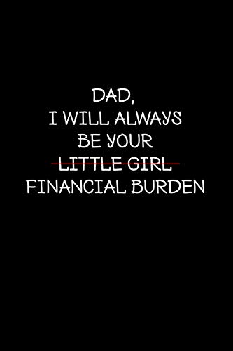 Stock image for Dad I will always be your little girl financial burden: Perfect funny saying journal / notebook gift for dad. Happy Father's Day. for sale by Revaluation Books