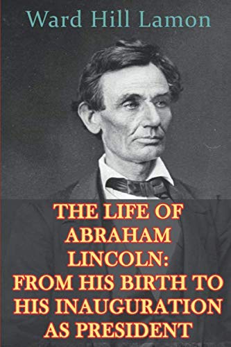 Imagen de archivo de The Life of Abraham Lincoln: From His Birth to His Inauguration as President: By Ward Hill Lamon (Latest Edition) a la venta por Revaluation Books