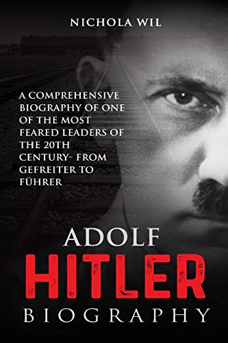 

Adolf Hitler Biography: A Comprehensive Biography of One of the Most Feared Leaders of the 20th Century- From Gefreiter to FÃ¼hrer (Adolf Hitle