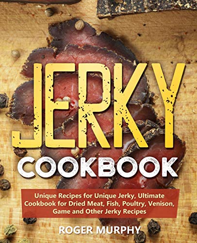 Stock image for Jerky Cookbook: Unique Recipes for Unique Jerky, Ultimate Cookbook for Dried Meat, Fish, Poultry, Venison, Game and Other Jerky Recipes for sale by HPB-Emerald