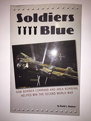 Imagen de archivo de Soldiers Blue : How Bomber Command and Area Bombing Helped Win the Second World War a la venta por Better World Books: West