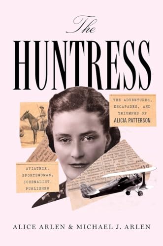 Stock image for The Huntress : The Adventures, Escapades, and Triumphs of Alicia Patterson: Aviatrix, Sportswoman, Journalist, Publisher for sale by Better World Books: West
