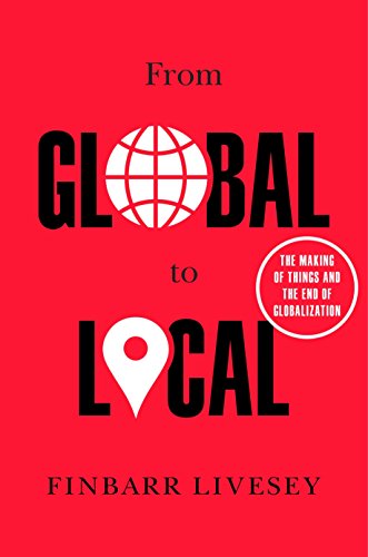 Beispielbild fr From Global to Local : The Making of Things and the End of Globalization zum Verkauf von Better World Books