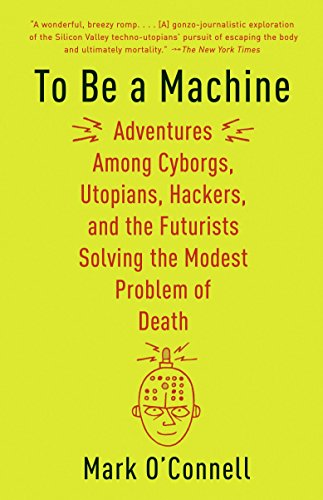 Stock image for To Be a Machine: Adventures Among Cyborgs, Utopians, Hackers, and the Futurists Solving the Modest Problem of Death for sale by More Than Words