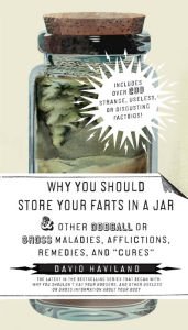Stock image for Why You Should Store Your Farts in a Jar: and Other Oddball or Gross Maladies, Afflictions, Remedies, and Cures for sale by Half Price Books Inc.